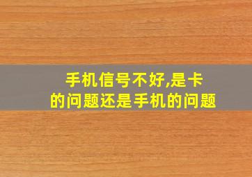 手机信号不好,是卡的问题还是手机的问题