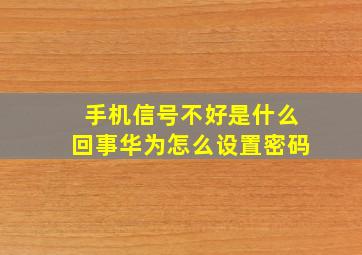 手机信号不好是什么回事华为怎么设置密码