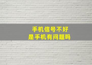 手机信号不好是手机有问题吗