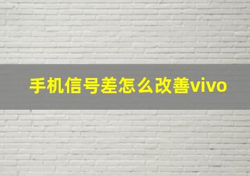 手机信号差怎么改善vivo