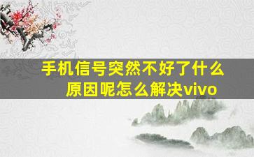 手机信号突然不好了什么原因呢怎么解决vivo