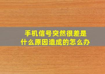 手机信号突然很差是什么原因造成的怎么办