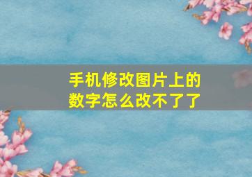 手机修改图片上的数字怎么改不了了