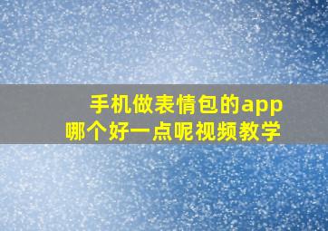 手机做表情包的app哪个好一点呢视频教学