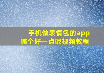 手机做表情包的app哪个好一点呢视频教程