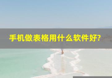 手机做表格用什么软件好?