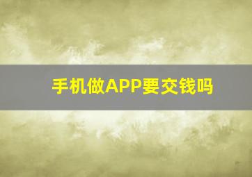 手机做APP要交钱吗