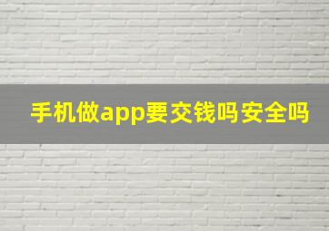 手机做app要交钱吗安全吗