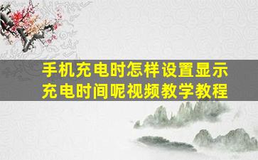 手机充电时怎样设置显示充电时间呢视频教学教程