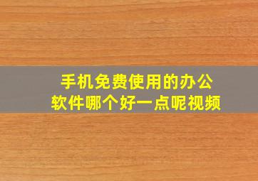 手机免费使用的办公软件哪个好一点呢视频