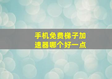 手机免费梯子加速器哪个好一点