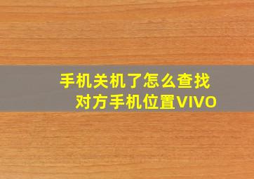 手机关机了怎么查找对方手机位置VIVO