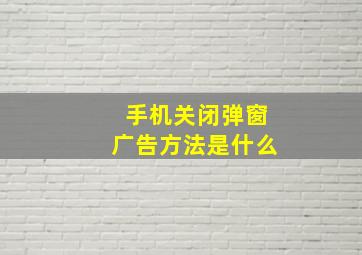 手机关闭弹窗广告方法是什么