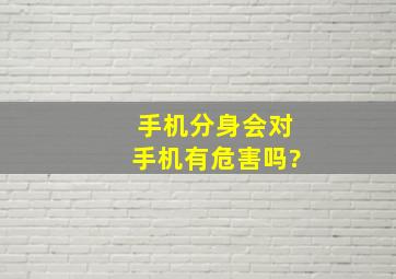 手机分身会对手机有危害吗?