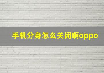 手机分身怎么关闭啊oppo