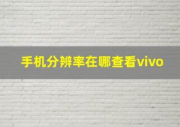 手机分辨率在哪查看vivo