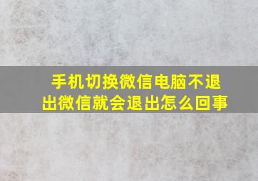 手机切换微信电脑不退出微信就会退出怎么回事