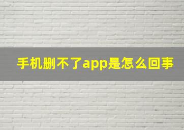 手机删不了app是怎么回事