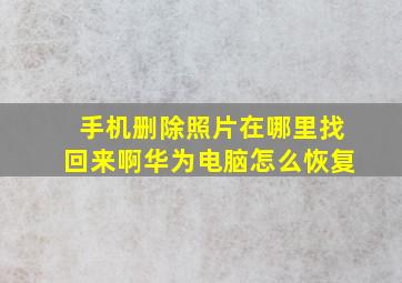 手机删除照片在哪里找回来啊华为电脑怎么恢复