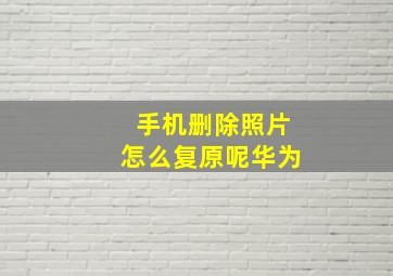 手机删除照片怎么复原呢华为