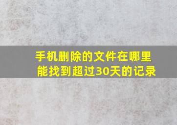 手机删除的文件在哪里能找到超过30天的记录