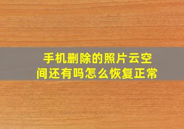 手机删除的照片云空间还有吗怎么恢复正常