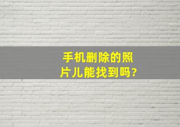 手机删除的照片儿能找到吗?