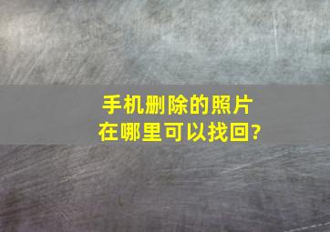 手机删除的照片在哪里可以找回?