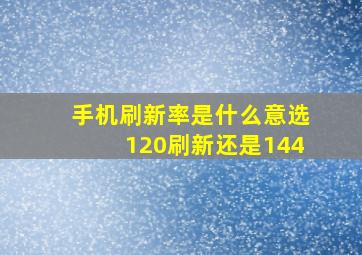 手机刷新率是什么意选120刷新还是144