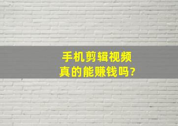 手机剪辑视频真的能赚钱吗?