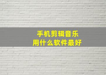 手机剪辑音乐用什么软件最好