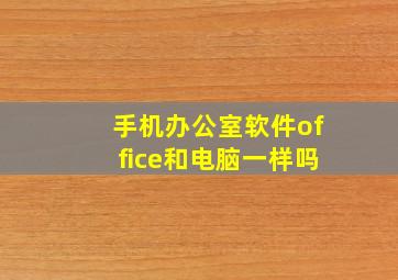 手机办公室软件office和电脑一样吗