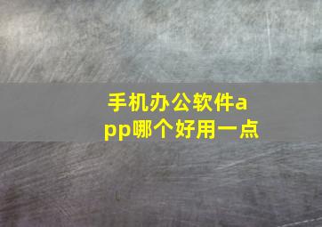 手机办公软件app哪个好用一点