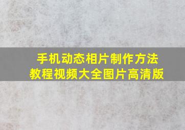 手机动态相片制作方法教程视频大全图片高清版