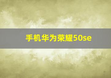 手机华为荣耀50se