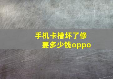 手机卡槽坏了修要多少钱oppo