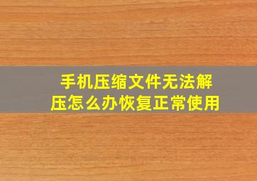 手机压缩文件无法解压怎么办恢复正常使用