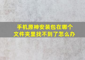 手机原神安装包在哪个文件夹里找不到了怎么办