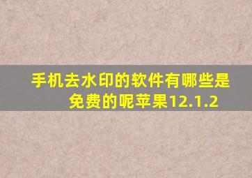 手机去水印的软件有哪些是免费的呢苹果12.1.2