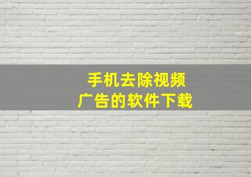 手机去除视频广告的软件下载