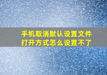 手机取消默认设置文件打开方式怎么设置不了