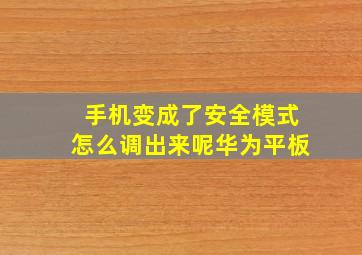 手机变成了安全模式怎么调出来呢华为平板