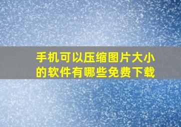 手机可以压缩图片大小的软件有哪些免费下载