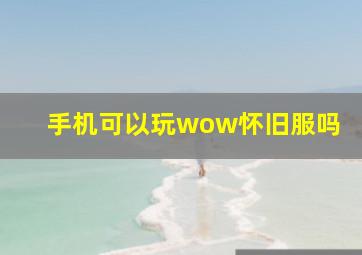 手机可以玩wow怀旧服吗