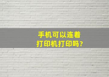 手机可以连着打印机打印吗?