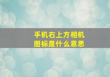 手机右上方相机图标是什么意思