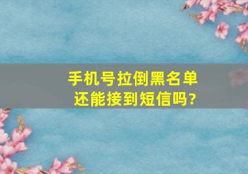 手机号拉倒黑名单还能接到短信吗?