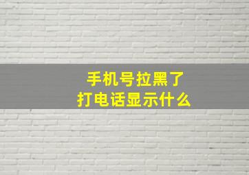 手机号拉黑了打电话显示什么