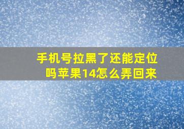 手机号拉黑了还能定位吗苹果14怎么弄回来