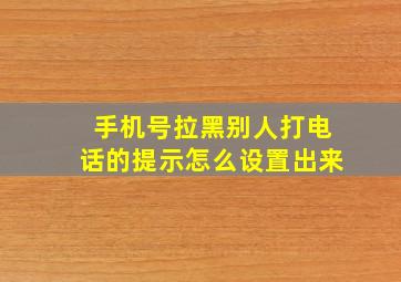 手机号拉黑别人打电话的提示怎么设置出来